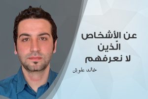 خالد علوش , عن الأشخاص الّذين لا نعرفهم